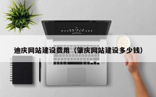 吴忠迪庆网站建设费用（肇庆网站建设多少钱）