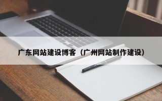 吴忠广东网站建设博客（广州网站制作建设）