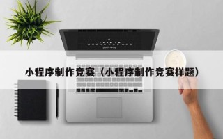 吴忠小程序制作竞赛（小程序制作竞赛样题）
