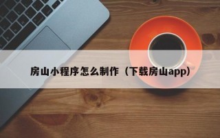 吴忠房山小程序怎么制作（下载房山app）