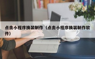 吴忠点击小程序换装制作（点击小程序换装制作软件）
