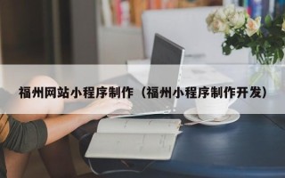 吴忠福州网站小程序制作（福州小程序制作开发）