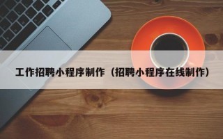 吴忠工作招聘小程序制作（招聘小程序在线制作）