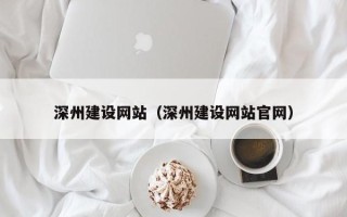 吴忠深州建设网站（深州建设网站官网）