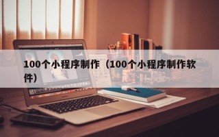 吴忠100个小程序制作（100个小程序制作软件）