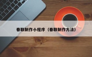 吴忠春联制作小程序（春联制作方法）